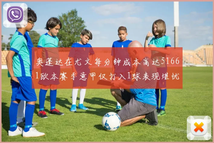 奥蓬达在尤文每分钟成本高达51661欧本赛季意甲仅打入1球表现堪忧
