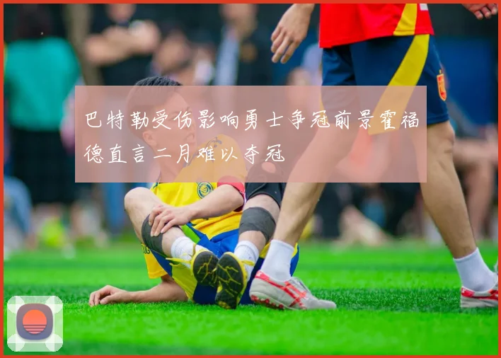 巴特勒受伤影响勇士争冠前景霍福德直言二月难以夺冠