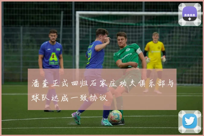 潘奎正式回归石家庄功夫俱乐部与球队达成一致协议